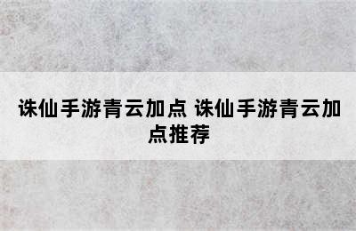 诛仙手游青云加点 诛仙手游青云加点推荐